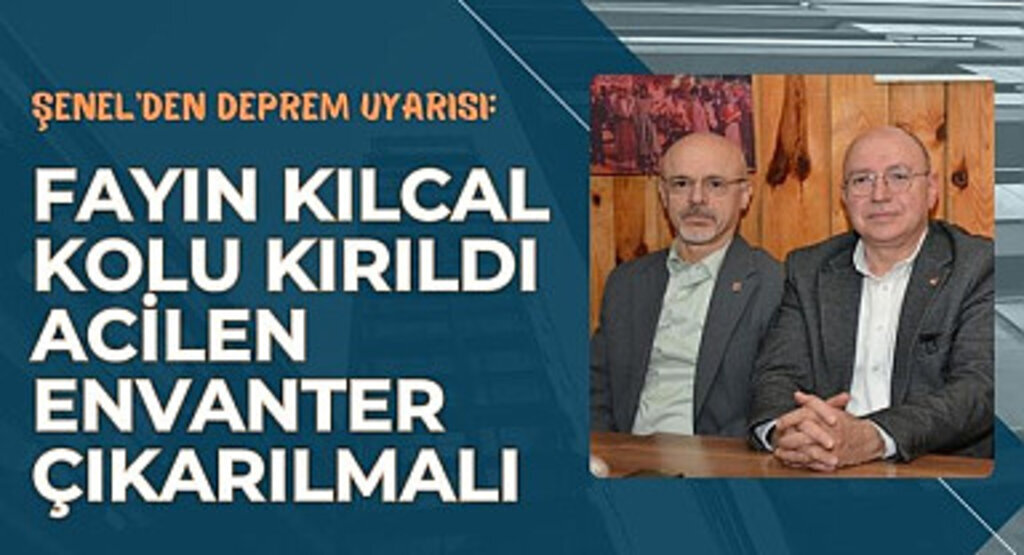 Şenel'den deprem uyarısı: Fayın kılcal kolu kırıldı acilen envanter çıkarılmalı
