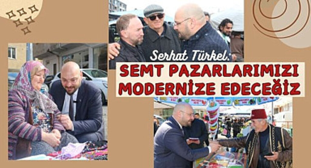 Serhat Türkel: Semt Pazarlarımızı modernize edeceğiz