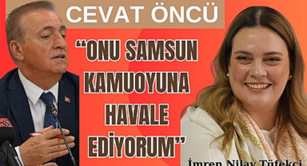Cevat Öncü: İmren Nilay Tüfekci'yi Samsun Kamuoyuna Havale Ediyorum