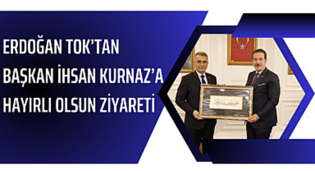 Erdoğan Tok'tan Başkan İhsan Kurnaz'a hayırlı olsun ziyareti