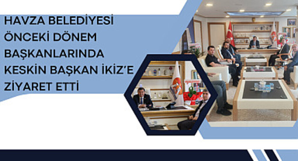 Havza Belediyesi Önceki Dönem Başkanlarında Keskin Başkan İkiz’e Ziyaret Etti