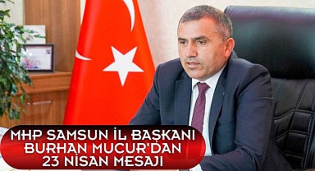MHP Samsun İl Başkanı Burhan Mucur'dan 23 Nisan Mesajı