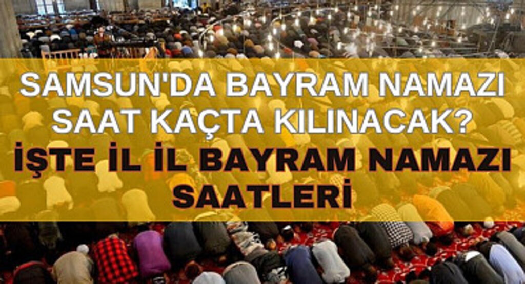 SAMSUN'DA BAYRAM NAMAZI SAAT KAÇTA KILINACAK, BAYRAM NAMAZI NASIL KILINIR?