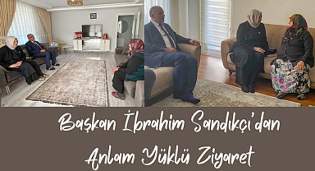 Başkan İbrahim Sandıkçı’dan Anlam Yüklü Ziyaret 