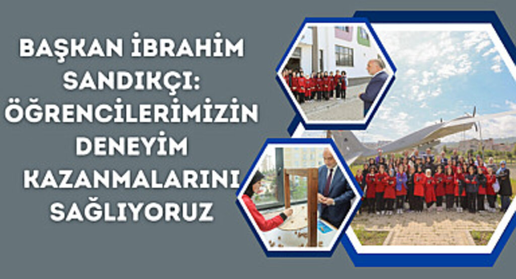 Başkan İbrahim Sandıkçı: Öğrencilerimizin deneyim kazanmalarını sağlıyoruz