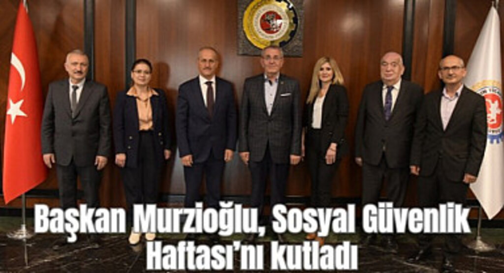 Başkan Murzioğlu, Sosyal Güvenlik Haftası’nı kutladı