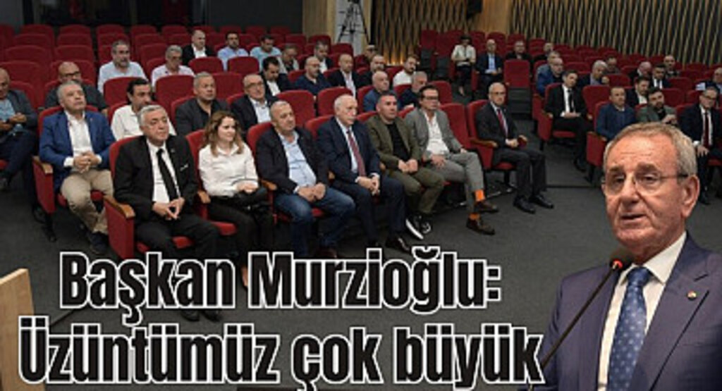 Başkan Murzioğlu: Üzüntümüz çok büyük