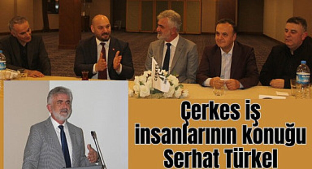 Çerkes iş insanlarının konuğu Serhat Türkel