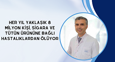 Her yıl yaklaşık 8 milyon kişi, sigara ve tütün ürününe bağlı hastalıklardan ölüyor