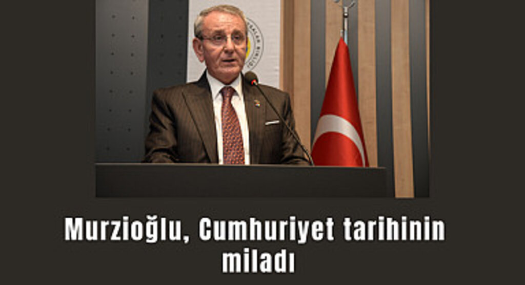 Başkan Murzioğlu: Cumhuriyet tarihinin miladı