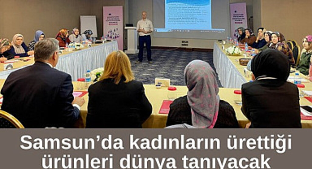 Samsun’da kadınların ürettiği ürünleri dünya tanıyacak