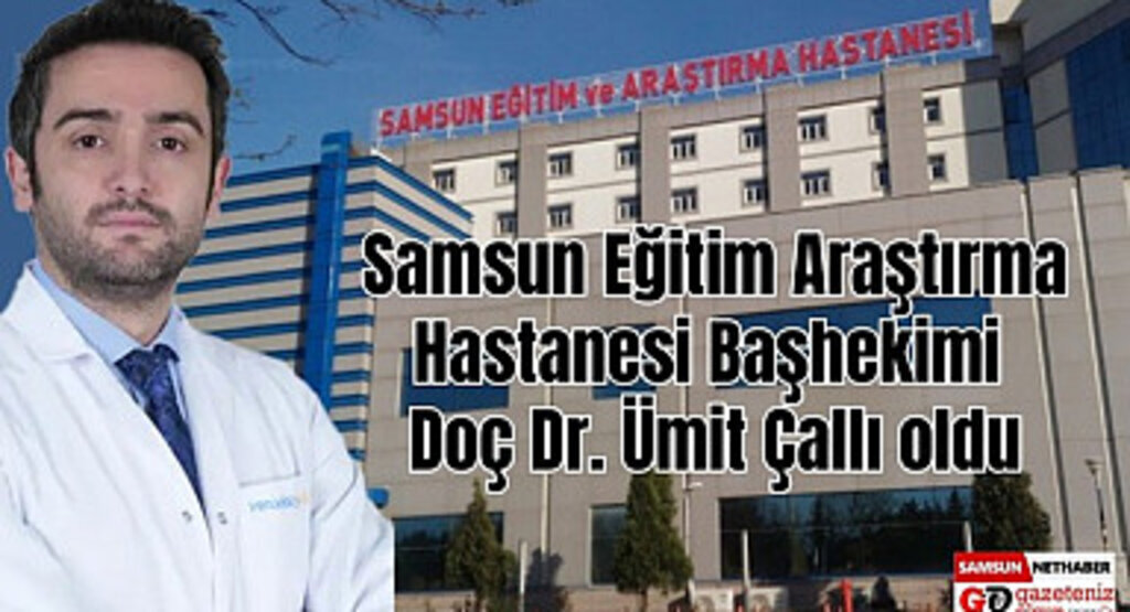 Samsun Eğitim Araştırma Hastanesi Başhekimi Ümit Çallı oldu