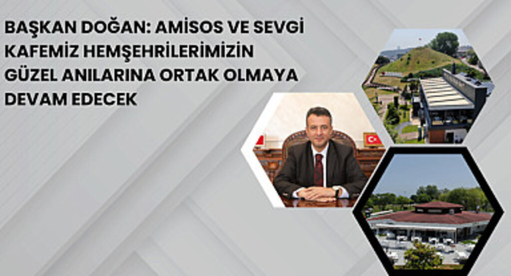 Başkan Doğan: Amisos ve sevgi kafemiz hemşehrilerimizin güzel anılarına ortak olmaya devam edecek