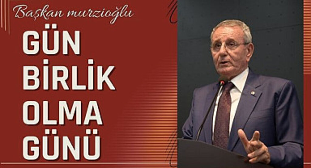 Başkan Murzioğlu: Gün birlik olma günü
