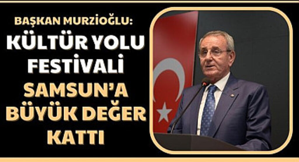 Başkan Murzioğlu: Kültür Yolu Festivali Samsun’a büyük değer kattı