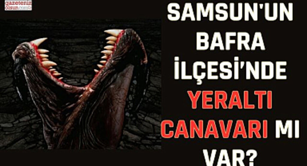Samsun'un Bafra ilçesi'nde yeraltı canavarı mı var?