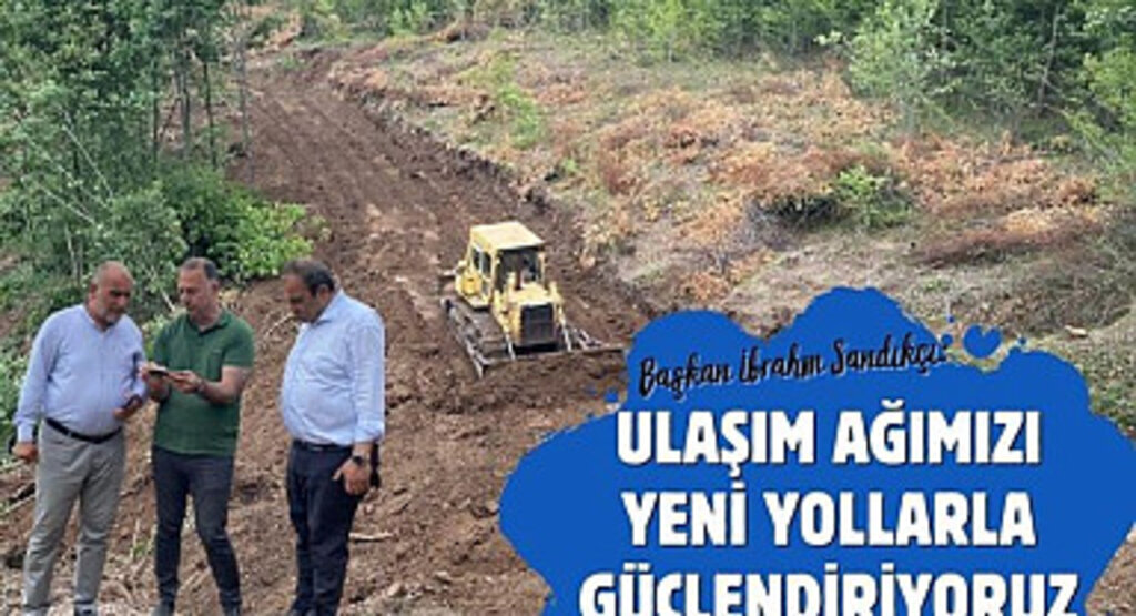 Başkan Sandıkçı: Ulaşım ağımızı yeni yollarla güçlendiriyoruz