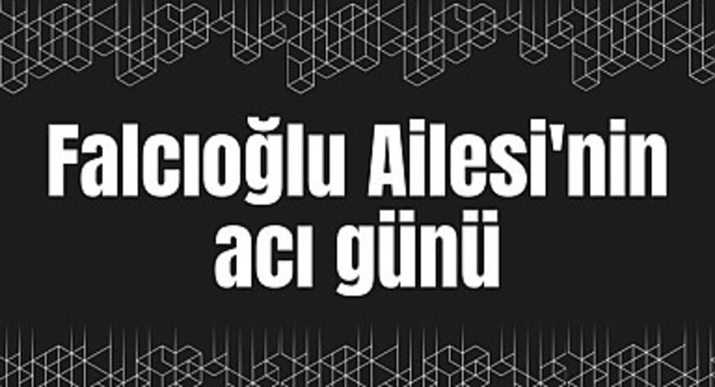 Falcıoğlu Ailesi'nin acı günü