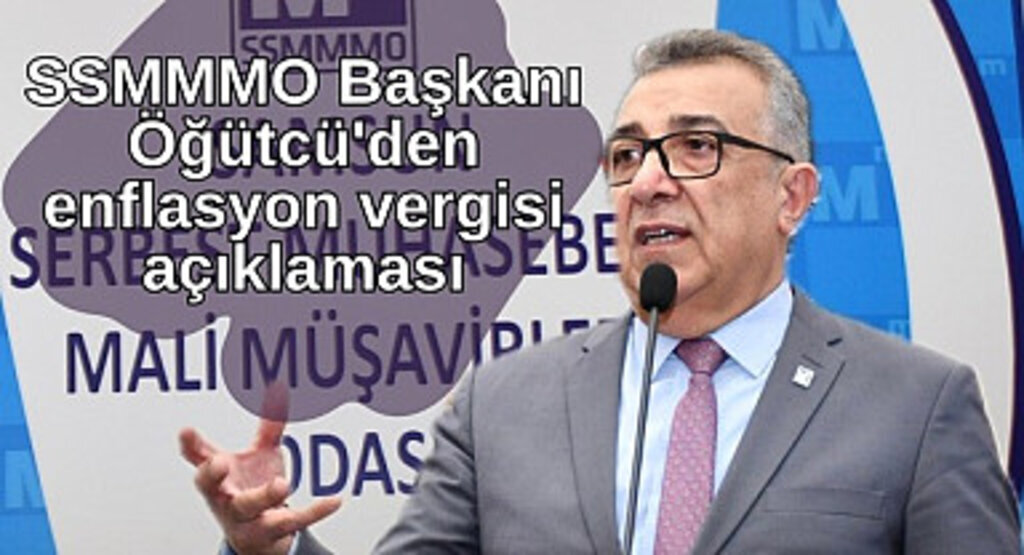 SSMMMO Başkanı Öğütcü'den enflasyon vergisi açıklaması