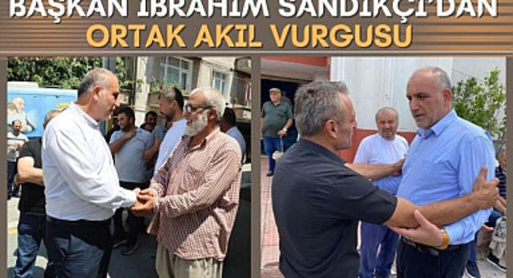 Başkan İbrahim Sandıkçı’dan Ortak Akıl Vurgusu 