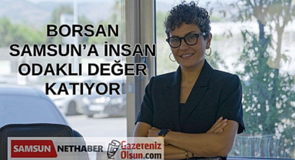 Borsan Samsun'a insan, çevre ve ekonomi açısından önemli değerler katıyor