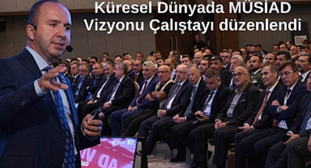 Küresel Dünyada MÜSİAD Vizyonu Çalıştayı düzenlendi
