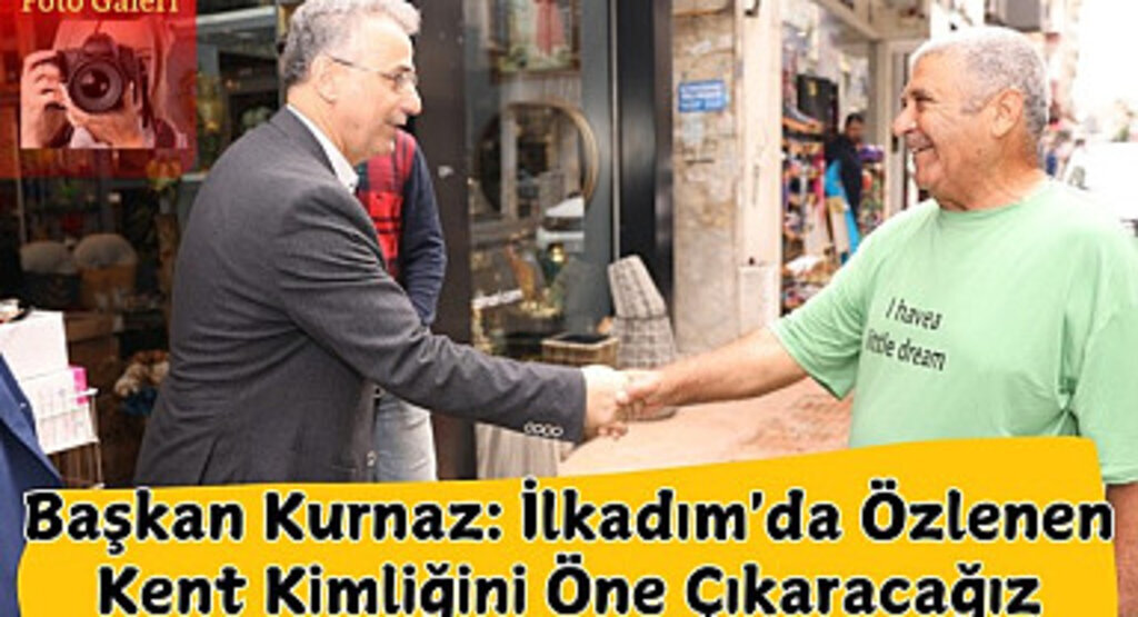 Başkan Kurnaz: İlkadım'da Özlenen Kent Kimliğini Öne Çıkaracağız