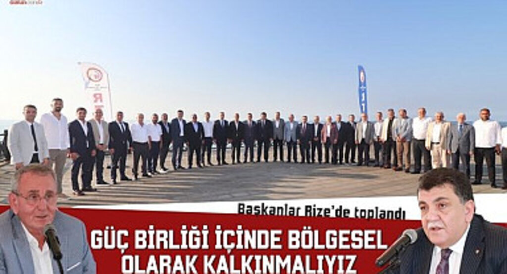 Başkanlar Rize’de toplandı: Güç birliği içinde bölgesel olarak kalkınmalıyız