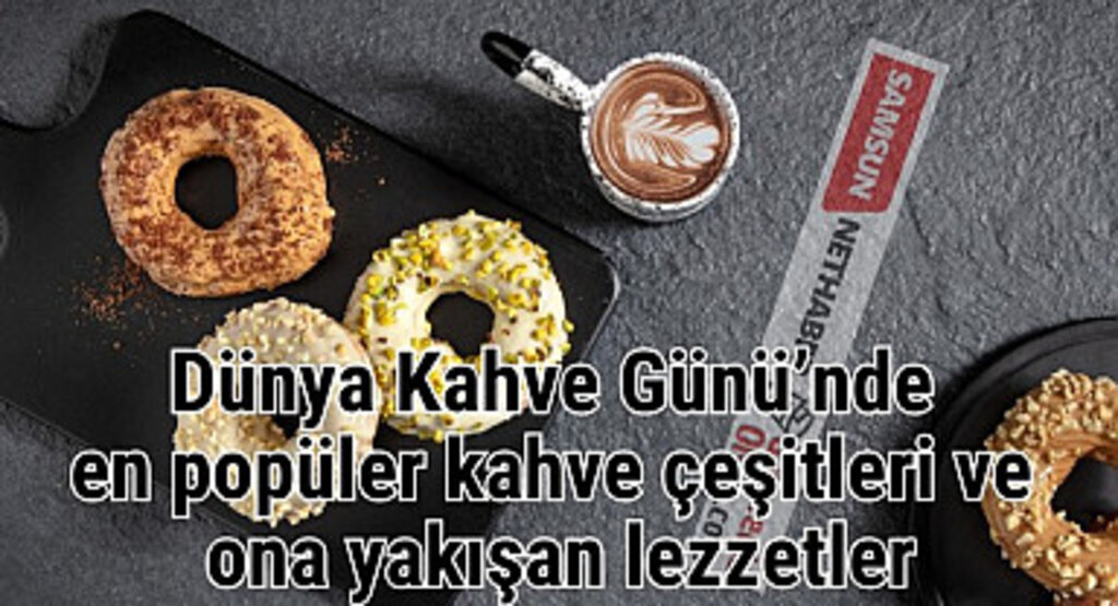 Dünya Kahve Gününde en popüler kahve çeşitleri ve ona yakışan lezzetler