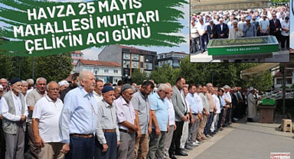 Havza 25 Mayıs Mahallesi Muhtarı Çelik’in acı günü