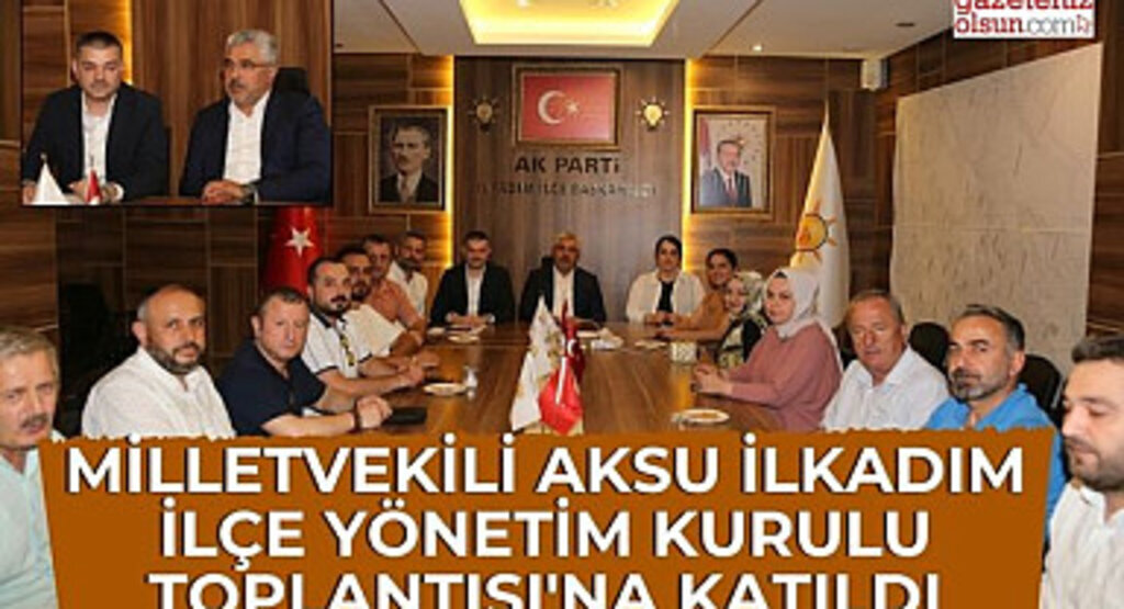 Milletvekili Aksu İlkadım İlçe Yönetim Kurulu Toplantısı'na katıldı