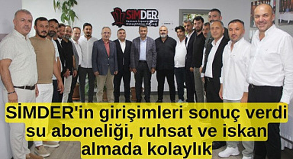 SİMDER'in girişimi sonuç verdi: İnşaat ruhsatı ve iskan almak artık daha kolay 