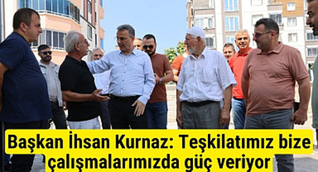 Başkan İhsan Kurnaz: Teşkilatımız bize çalışmalarımızda güç veriyor