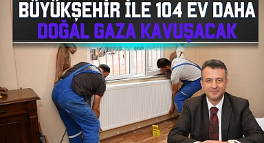 Büyükşehir Belediyesi Evleri Doğalgaza Kavuşturuyor