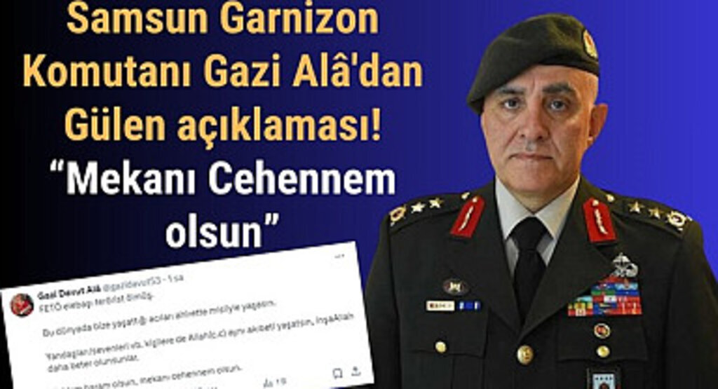 Samsun Garnizon Komutanı Gazi Alâ'dan Gülen açıklaması: Mekanı Cehennem olsun