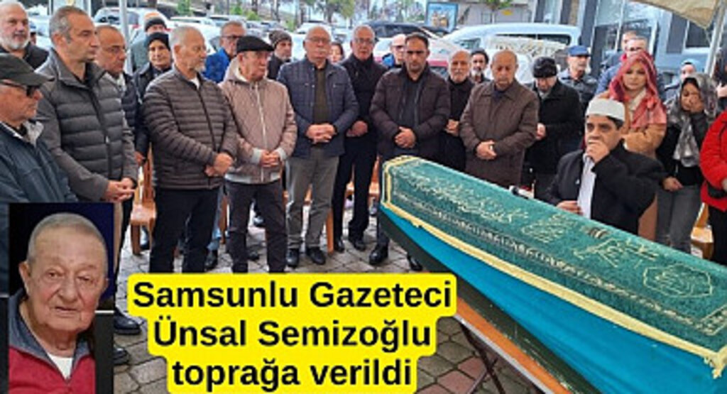 Samsunlu Gazeteci Ünsal Semizoğlu dualarla uğurlandı