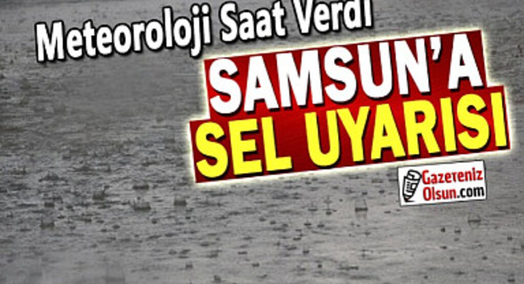 Samsunlular dikkat kuvvetli yağış ve sel uyarısı verildi 