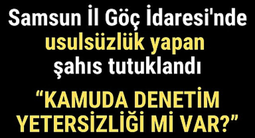 Samsun İl Göç İdaresi'nde usulsüzlük yapan şahıs tutuklandı