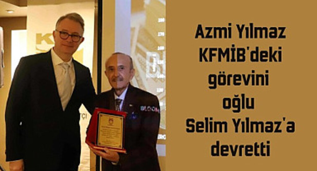 Azmi Yılmaz KFMİB'deki görevini oğlu Selim Yılmaz'a devretti