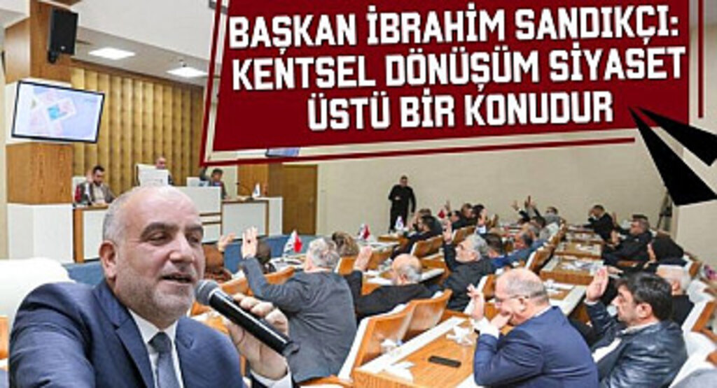 Başkan İbrahim Sandıkçı: Kentsel dönüşüm siyaset üstü bir konudur