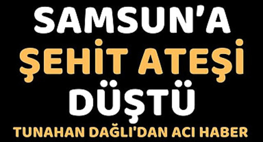 Samsun'a şehit ateşi düştü