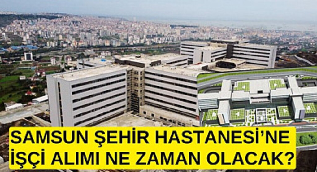 Samsun Şehir Hastanesi'ne personel alınıyor mu? Samsun Şehir Hastanesi Haberleri
