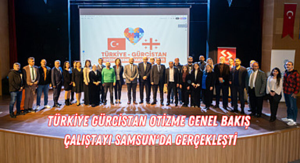 Türkiye Gürcistan Otizme Genel Bakış Çalıştayı Samsun'da Gerçekleşti