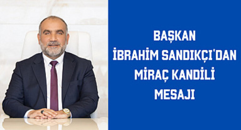 Başkan İbrahim Sandıkçı'dan Miraç Kandili Mesajı