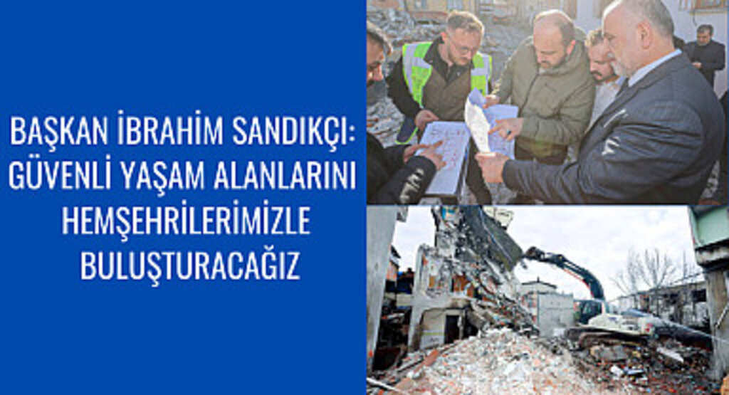 Başkan İbrahim Sandıkçı: Güvenli yaşam alanlarını hemşehrilerimizle buluşturacağız