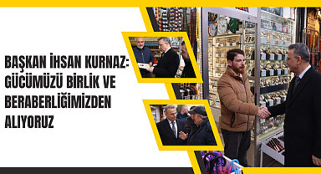 Başkan İhsan Kurnaz: Gücümüzü birlik ve beraberliğimizden alıyoruz