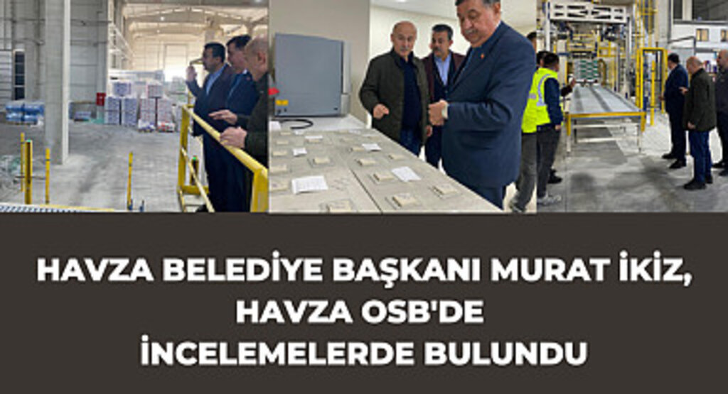 Havza Belediye Başkanı Murat İkiz, Havza OSB'de İncelemelerde Bulundu