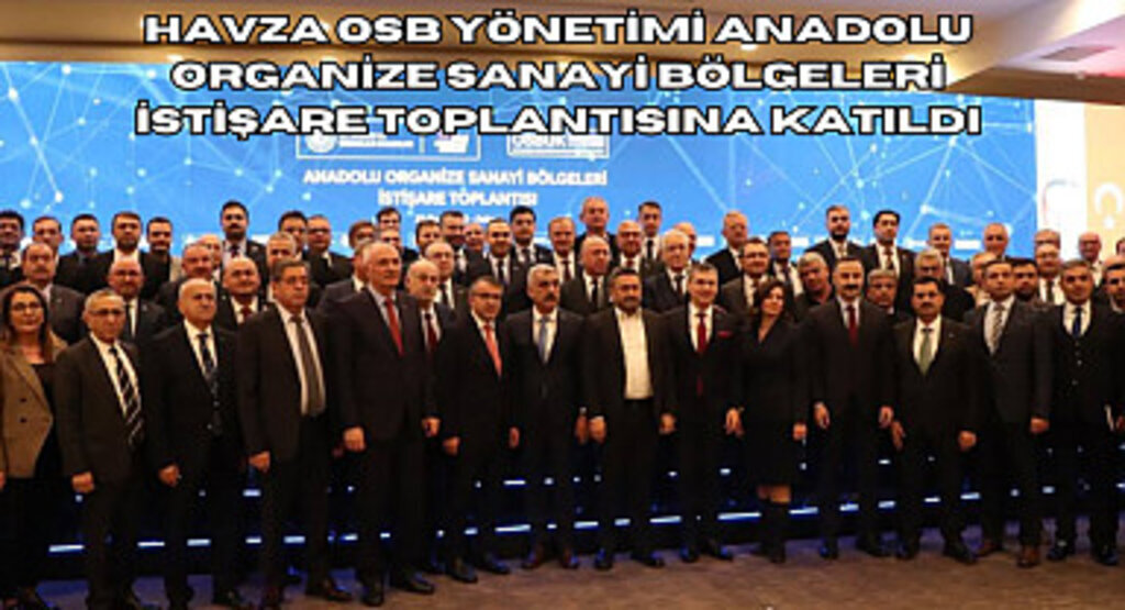 Havza OSB yönetimi Anadolu Organize Sanayi Bölgeleri İstişare Toplantısına katıldı