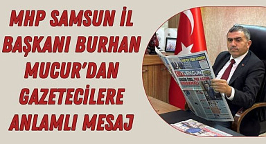 MHP Samsun İl Başkanı Burhan Mucur'dan Gazetecilere Anlamlı Mesaj