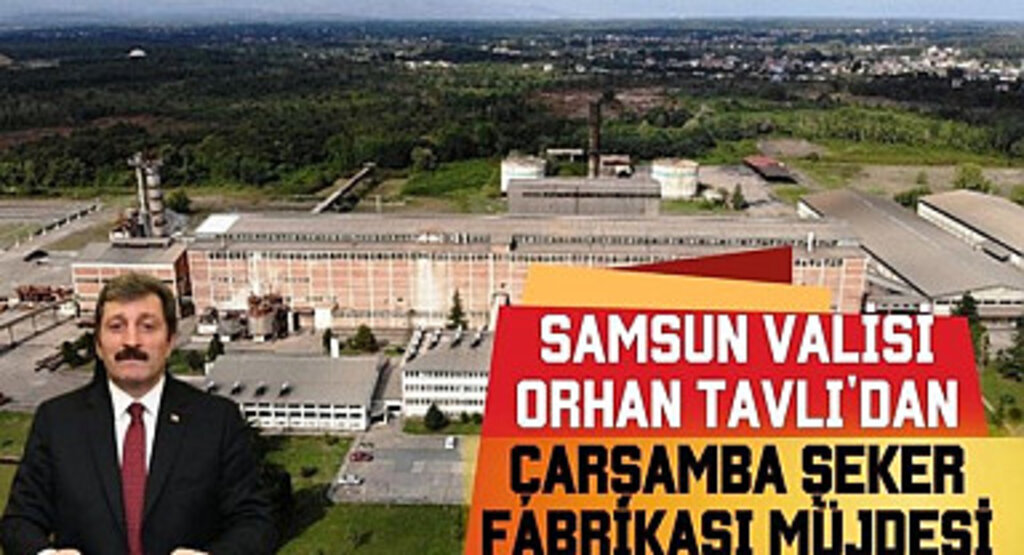 Samsun Valisi Orhan Tavlı'dan Çarşamba Şeker Fabrikası Müjdesi